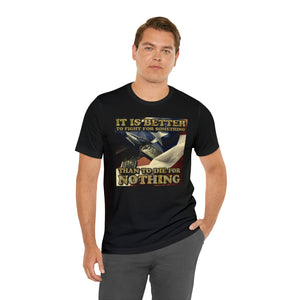 It Is Better To Fight For Something Than Die For Nothing Short Sleeve Tee