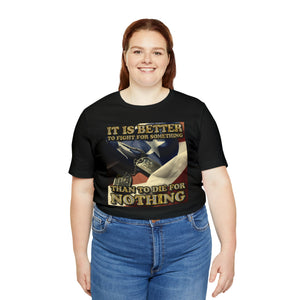 It Is Better To Fight For Something Than Die For Nothing Short Sleeve Tee