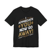 Load image into Gallery viewer, I Appreciate You Now Go Away! Short Sleeve Tee
