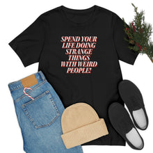 Load image into Gallery viewer, Spend Your Life Doing Strange Things With Weird People! Short Sleeve Tee