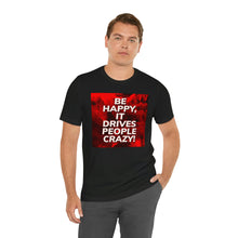 Load image into Gallery viewer, Be Happy, It Drives People Crazy! Short Sleeve Tee