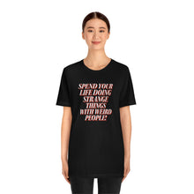 Load image into Gallery viewer, Spend Your Life Doing Strange Things With Weird People! Short Sleeve Tee