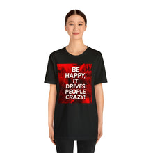 Load image into Gallery viewer, Be Happy, It Drives People Crazy! Short Sleeve Tee