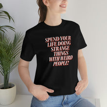 Load image into Gallery viewer, Spend Your Life Doing Strange Things With Weird People! Short Sleeve Tee