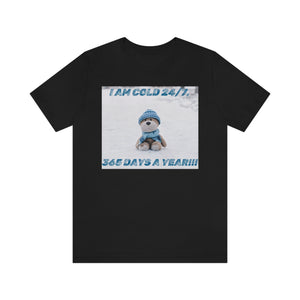 I Am Cold 24/7, 365 Days A Year!!! 4 Short Sleeve Tee