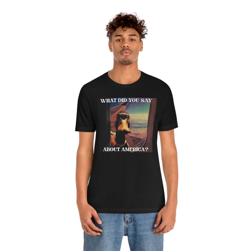 What Did You Say About America? Short Sleeve Tee
