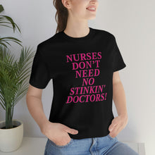 Load image into Gallery viewer, Nurses Don&#39;t Need No Stinkin&#39; Doctors!Short Sleeve Tee
